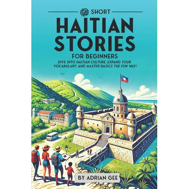 69 Short Haitian Stories for Beginners: Dive Into Haitian Culture, Expand Your Vocabulary, and Master Basics the Fun Way!