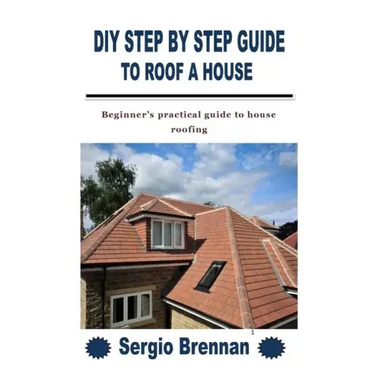 DIY Step by Step Guide to Roof a House: Beginner's practical guide to house roofing