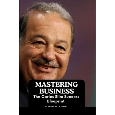 Mastering Business: The Carlos Slim Success Blueprint