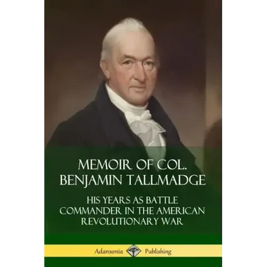 Memoir of Col. Benjamin Tallmadge: His Years as Battle Commander in the American Revolutionary War