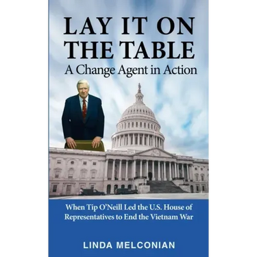 Lay it on the Table: A Change Agent in Action: When Tip O'Neill Led the House of Representatives to End the Vietnam War