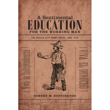 A Sentimental Education for the Working Man: The Mexico City Penny Press, 1900-1910