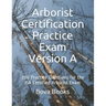 Arborist Certification Practice Exam Version A: 200 Practice Questions for the ISA Certified Arborist Exam
