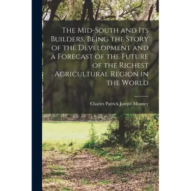 The Mid-South and its Builders, Being the Story of the Development and a Forecast of the Future of the Richest Agricultural Region in the World