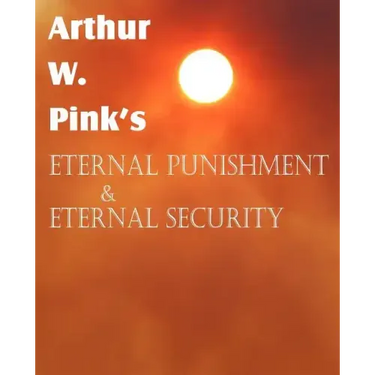 Arthur W. Pink's Eternal Punishment & Eternal Security