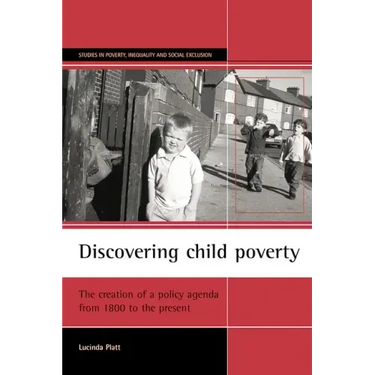 Discovering Child Poverty: The Creation of a Policy Agenda from 1800 to the Present
