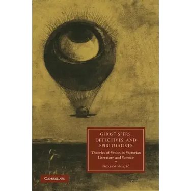 Ghost-Seers, Detectives, and Spiritualists: Theories of Vision in Victorian Literature and Science
