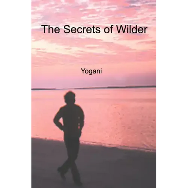The Secrets of Wilder - A Story of Inner Silence, Ecstasy and Enlightenment