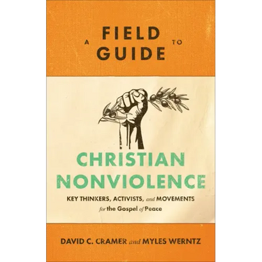 A Field Guide to Christian Nonviolence: Key Thinkers, Activists, and Movements for the Gospel of Peace