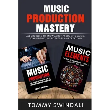 Music Production Mastery: All You Need to Know About Producing Music, Songwriting, Music Theory and Creativity (Two Book Bundle)
