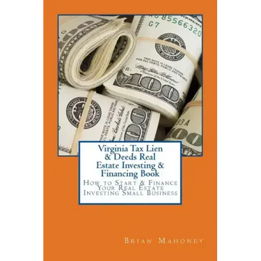 Virginia Tax Lien & Deeds Real Estate Investing & Financing Book: How to Start & Finance Your Real Estate Investing Small Business