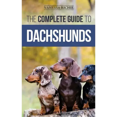 The Complete Guide to Dachshunds: Finding, Feeding, Training, Caring For, Socializing, and Loving Your New Dachshund Puppy