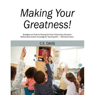 Making Your Greatness! Strategies and Tools for Passing the Praxis II Elementary Education: Mathematics Content Knowledge for Teaching (CKT) - 7813 Ex