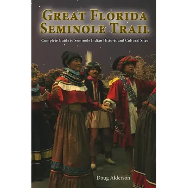The Great Florida Seminole Trail: Complete Guide to Seminole Indian Historic and Cultural Sites