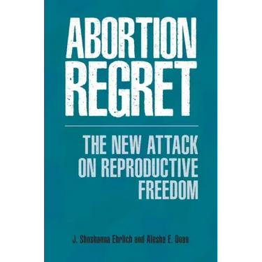 Abortion Regret: The New Attack on Reproductive Freedom
