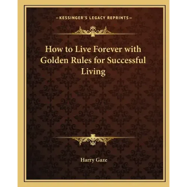How to Live Forever with Golden Rules for Successful Living