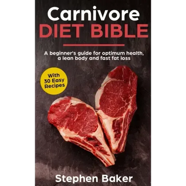 Carnivore Diet Bible: A Beginner's Guide For Optimum Health, A Lean Body And Fast Fat Loss