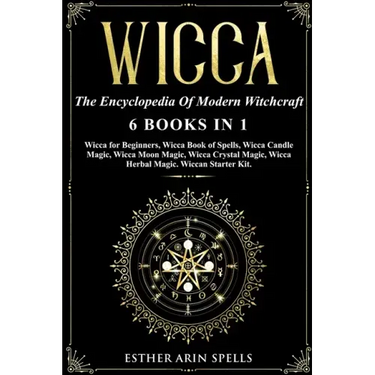 Wicca: The Encyclopedia Of Modern Witchcraft. 6 books in1: Wicca for Beginners, Book of Spells, Candle Magic, Moon Magic, Cry