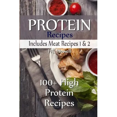 Protein Recipes - Includes Meat Recipes 1 & 2: 100+ High Protein Recipes
