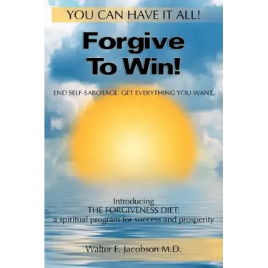 Forgive To Win!: End Self-Sabotage. Get Everything You Want