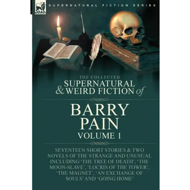 The Collected Supernatural and Weird Fiction of Barry Pain-Volume 1: Seventeen Short Stories & Two Novels of the Strange and Unusual Including 'The Tr