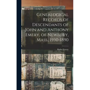 Genealogical Records of Descendants of John and Anthony Emery, of Newbury, Mass., 1590-1890