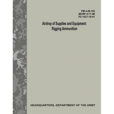 Airdrop of Supplies and Equipment: Rigging Ammunition (FM 4-20.153 / MCRP 4-11.3B / TO 13C7-18-41)