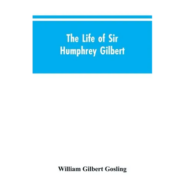 The Life of Sir Humphrey Gilbert, England's First Empire Builder