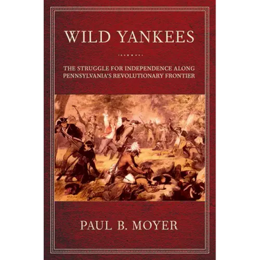 Wild Yankees: The Struggle for Independence Along Pennsylvania's Revolutionary Frontier