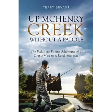 Up McHenry Creek Without a Paddle: The Bodacious Fishing Adventures of a Simple Man from Rural Arkansas