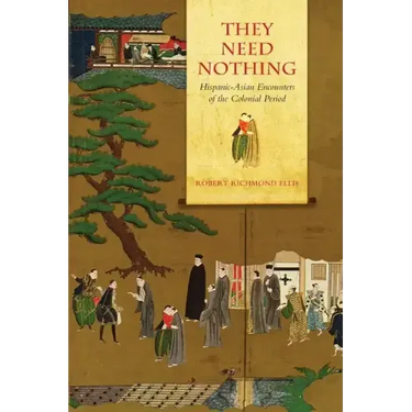 They Need Nothing: Hispanic-Asian Encounters of the Colonial Period