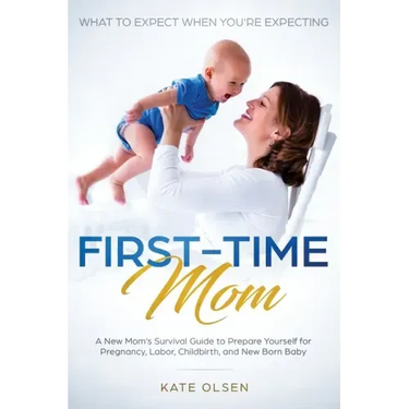 First-Time Mom: What to Expect When You're Expecting: A New Mom's Survival Guide to Prepare Yourself for Pregnancy, Labor, Childbirth, and New Born Ba