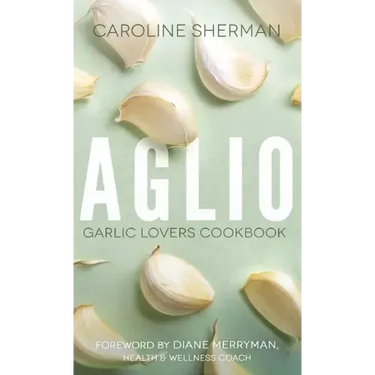 Aglio: Garlic Lovers Cookbook