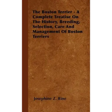 The Boston Terrier - A Complete Treatise On The History, Breeding, Selection, Care And Management Of Boston Terriers