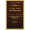 A Treatise on Hat-Making and Felting: Including a Full Exposition of the Singular Properties of Fur, Wool, and Hair (1868)