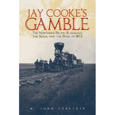 Jay Cooke's Gamble: The Northern Pacific Railroad, the Sioux, and the Panic of 1873