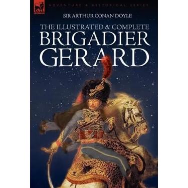 The Illustrated & Complete Brigadier Gerard: All 18 Stories with the Original Strand Magazine Illustrations by Wollen and Paget