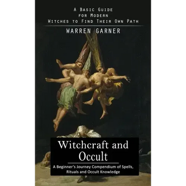 Witchcraft and Occult: A Basic Guide for Modern Witches to Find Their Own Path (A Beginner's Journey Compendium of Spells, Rituals and Occult Knowledg