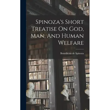 Spinoza's Short Treatise On God, Man, And Human Welfare