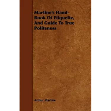 Martine's Hand-Book Of Etiquette, And Guide To True Politeness