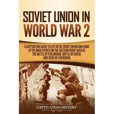 Soviet Union in World War 2: A Captivating Guide to Life in the Soviet Union and Some of the Main Events on the Eastern Front Such as the Battle of