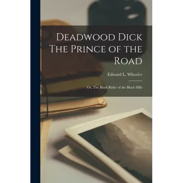 Deadwood Dick The Prince of the Road: Or, The Black Rider of the Black Hills
