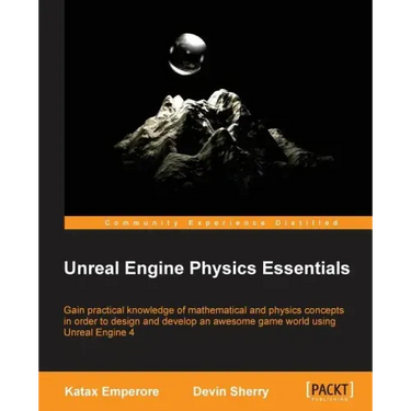 Unreal Engine Physics Essentials: Gain practical knowledge of mathematical and physics concepts in order to design and develop an awesome game world u