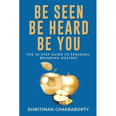 Be Seen, Be Heard, Be You: The 10-Step Guide to Personal Branding Mastery