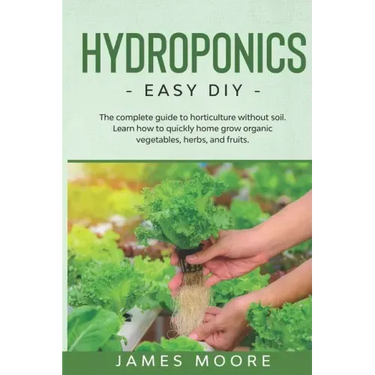 Hydroponics: The complete guide to horticulture without soil. Learn how to quickly grow organic vegetables, herbs, and fruits. Easy DIY