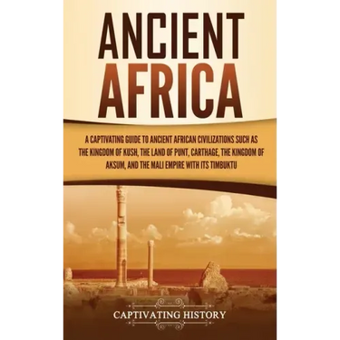 Ancient Africa: A Captivating Guide to Ancient African Civilizations, Such as the Kingdom of Kush, the Land of Punt, Carthage, the Kin