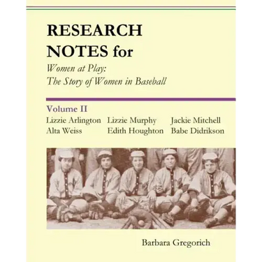 Research Notes for Women at Play: The Story of Women in Baseball: Lizzie Arlington, Alta Weiss, Lizzie Murphy, Edith Houghton, Jackie Mitchell, Babe D