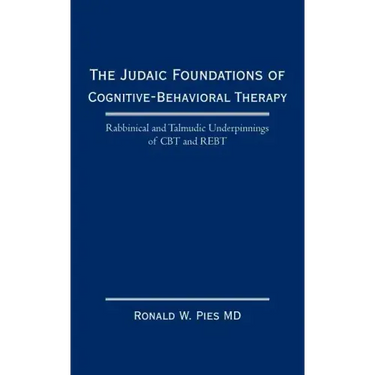 The Judaic Foundations of Cognitive-Behavioral Therapy: Rabbinical and Talmudic Underpinnings of CBT and Rebt