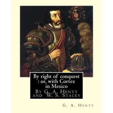 By right of conquest: or, with Cortez in Mexico, By G. A. Henty with: illustrations and two maps By (Stacey, WS (Walter S.), 1846-1929)