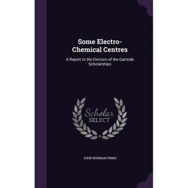 Some Electro-Chemical Centres: A Report to the Electors of the Gartside Scholarships